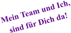 Mein Team und Ich, sind für Dich da!