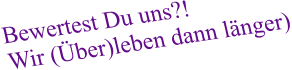 Bewertest Du uns?! Wir (Über)leben dann länger)