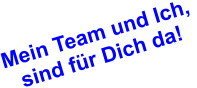 Mein Team und Ich,  sind für Dich da!